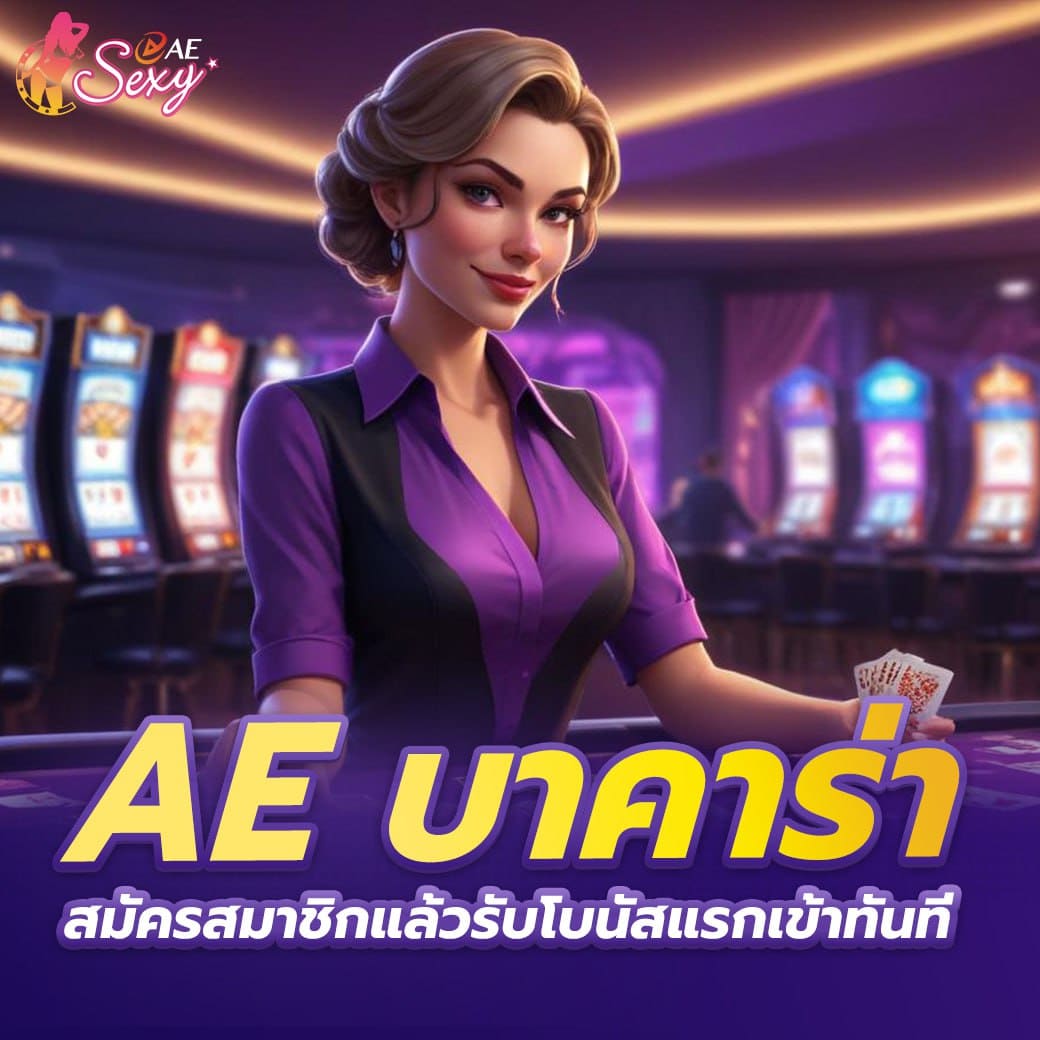 ae บาคาร่า สมัครสมาชิกแล้วรับโบนัสแรกเข้าทันที